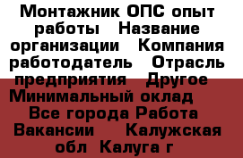 Монтажник ОПС-опыт работы › Название организации ­ Компания-работодатель › Отрасль предприятия ­ Другое › Минимальный оклад ­ 1 - Все города Работа » Вакансии   . Калужская обл.,Калуга г.